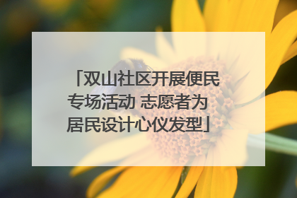 双山社区开展便民专场活动 志愿者为居民设计心仪发型