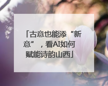 古意也能添“新意”，看AI如何赋能诗韵山西