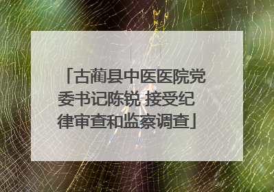 古蔺县中医医院党委书记陈锐 接受纪律审查和监察调查