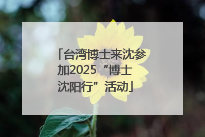台湾博士来沈参加2025“博士沈阳行”活动
