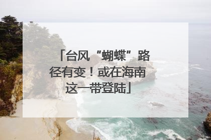 台风“蝴蝶”路径有变！或在海南这一带登陆