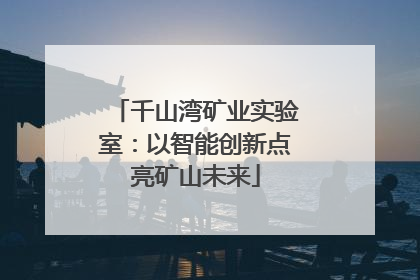 千山湾矿业实验室：以智能创新点亮矿山未来