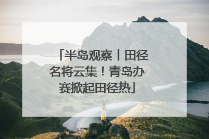 半岛观察丨田径名将云集！青岛办赛掀起田径热