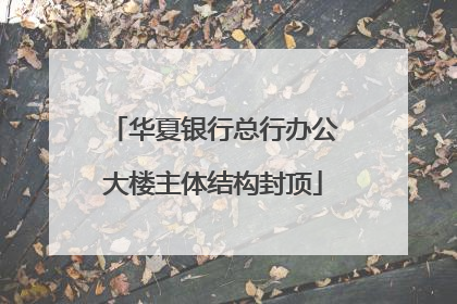 华夏银行总行办公大楼主体结构封顶