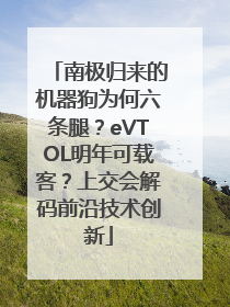 南极归来的机器狗为何六条腿？eVTOL明年可载客？上交会解码前沿技术创新