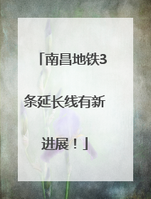 南昌地铁3条延长线有新进展！