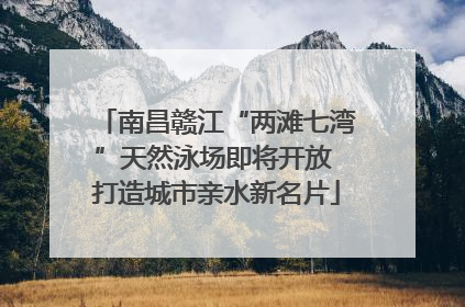 南昌赣江“两滩七湾”天然泳场即将开放 打造城市亲水新名片