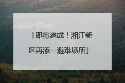 即将建成！湘江新区再添一避难场所