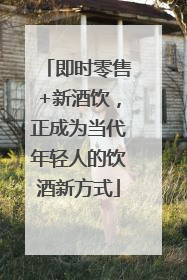 即时零售+新酒饮，正成为当代年轻人的饮酒新方式