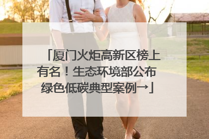 厦门火炬高新区榜上有名！生态环境部公布绿色低碳典型案例→