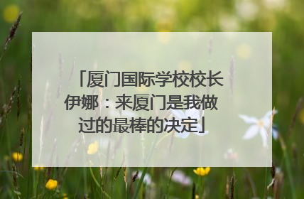 厦门国际学校校长伊娜：来厦门是我做过的最棒的决定