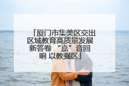 厦门市集美区交出区域教育高质量发展新答卷 “嘉”音回响 以教强区