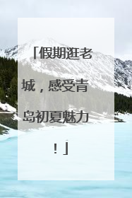 假期逛老城，感受青岛初夏魅力！