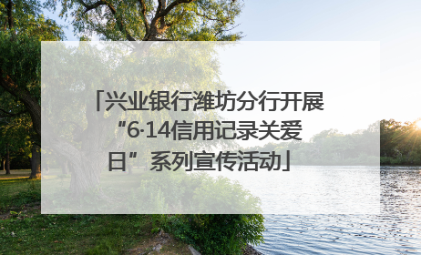 兴业银行潍坊分行开展“6·14信用记录关爱日”系列宣传活动