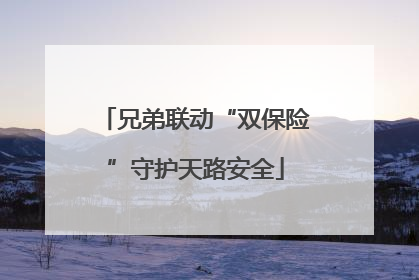 兄弟联动“双保险”守护天路安全