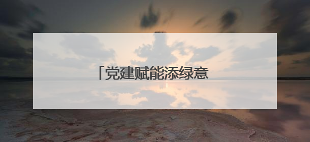 党建赋能添绿意 先锋聚力树担当