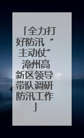 全力打好防汛“主动仗” 漳州高新区领导带队调研防汛工作