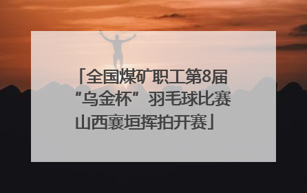 全国煤矿职工第8届“乌金杯”羽毛球比赛山西襄垣挥拍开赛