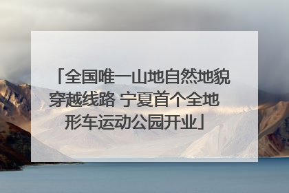 全国唯一山地自然地貌穿越线路 宁夏首个全地形车运动公园开业