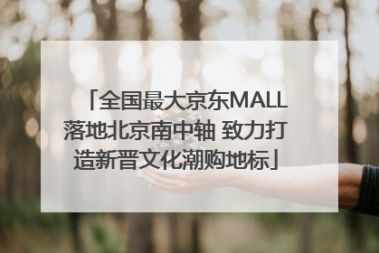 全国最大京东MALL落地北京南中轴 致力打造新晋文化潮购地标