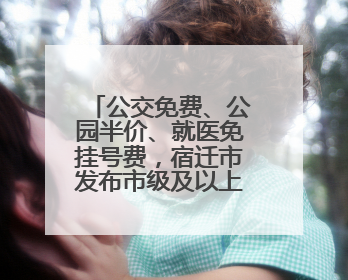 公交免费、公园半价、就医免挂号费，宿迁市发布市级及以上劳模优待服务清单