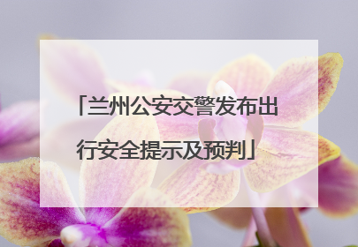 兰州公安交警发布出行安全提示及预判
