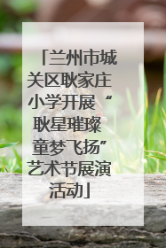 兰州市城关区耿家庄小学开展“耿星璀璨 童梦飞扬”艺术节展演活动
