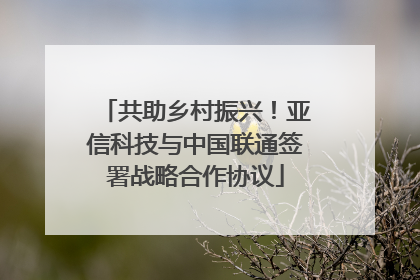 共助乡村振兴！亚信科技与中国联通签署战略合作协议