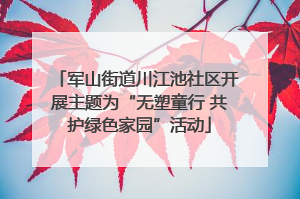 军山街道川江池社区开展主题为“无塑童行 共护绿色家园”活动