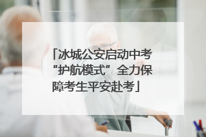 冰城公安启动中考“护航模式”全力保障考生平安赴考