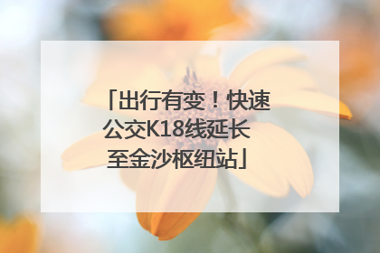 出行有变！快速公交K18线延长至金沙枢纽站
