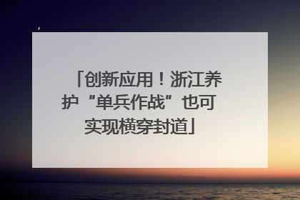 创新应用！浙江养护“单兵作战”也可实现横穿封道