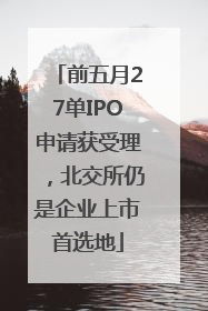前五月27单IPO申请获受理，北交所仍是企业上市首选地