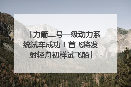 力箭二号一级动力系统试车成功！首飞将发射轻舟初样试飞船