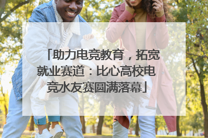 助力电竞教育，拓宽就业赛道：比心高校电竞水友赛圆满落幕