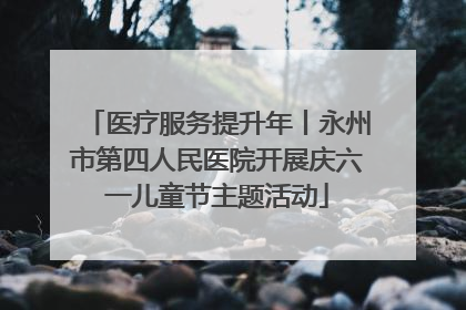 医疗服务提升年丨永州市第四人民医院开展庆六一儿童节主题活动