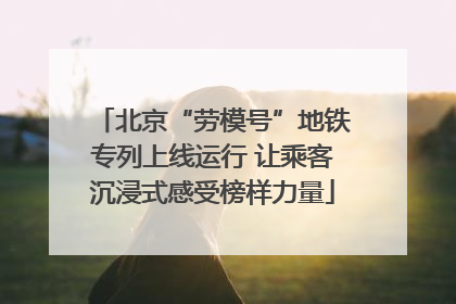 北京“劳模号”地铁专列上线运行 让乘客沉浸式感受榜样力量
