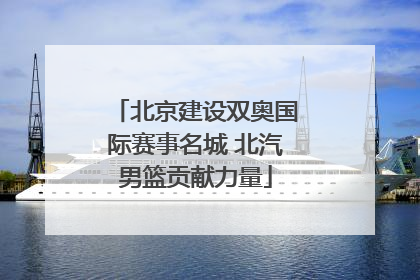 北京建设双奥国际赛事名城 北汽男篮贡献力量