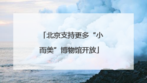 北京支持更多“小而美”博物馆开放
