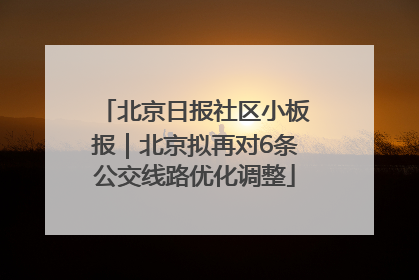 北京日报社区小板报｜北京拟再对6条公交线路优化调整