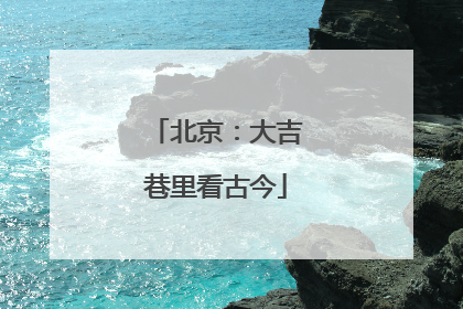 北京：大吉巷里看古今