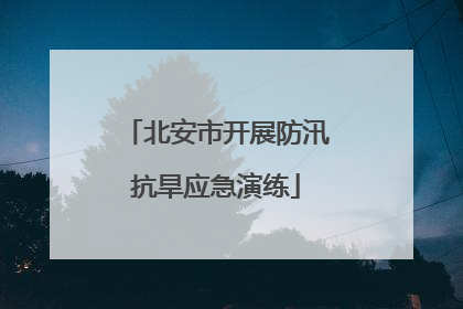 北安市开展防汛抗旱应急演练