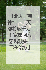 北大“韦神”，一天涨粉破千万！家属回应牙齿缺失：已在治疗