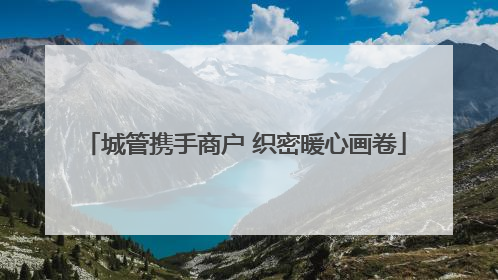 城管携手商户 织密暖心画卷