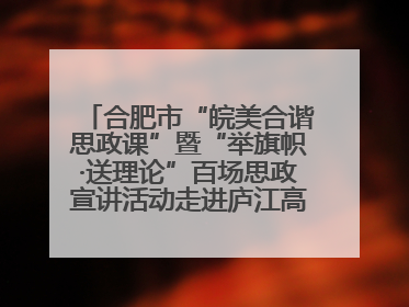 合肥市“皖美合谐思政课”暨“举旗帜·送理论”百场思政宣讲活动走进庐江高新实验学校