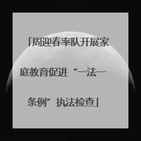 周迎春率队开展家庭教育促进“一法一条例”执法检查