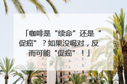 咖啡是“续命”还是“促癌”？如果没喝对，反而可能“促癌”！