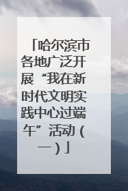 哈尔滨市各地广泛开展“我在新时代文明实践中心过端午”活动（一）