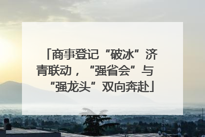 商事登记“破冰”济青联动，“强省会”与“强龙头”双向奔赴
