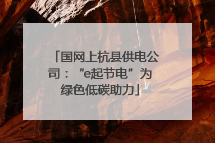 国网上杭县供电公司：“e起节电”为绿色低碳助力